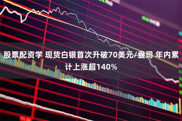 股票配资学 现货白银首次升破70美元/盎司 年内累计上涨超140%