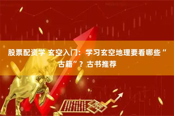 股票配资学 玄空入门：学习玄空地理要看哪些“古籍”？古书推荐