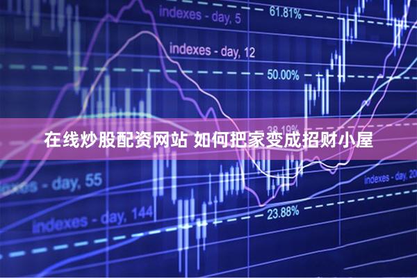 在线炒股配资网站 如何把家变成招财小屋