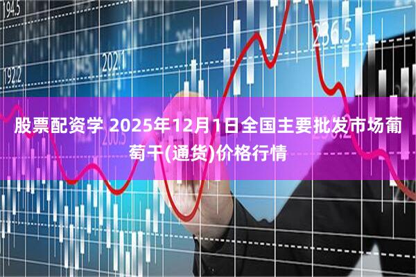 股票配资学 2025年12月1日全国主要批发市场葡萄干(通货)价格行情
