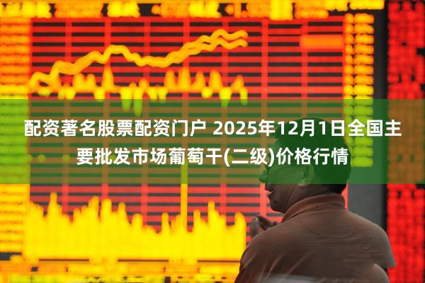 配资著名股票配资门户 2025年12月1日全国主要批发市场葡萄干(二级)价格行情