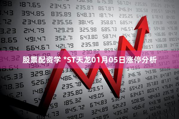 股票配资学 *ST天龙01月05日涨停分析