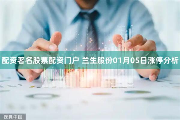 配资著名股票配资门户 兰生股份01月05日涨停分析