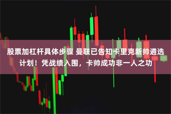 股票加杠杆具体步骤 曼联已告知卡里克新帅遴选计划！凭战绩入围，卡帅成功非一人之功