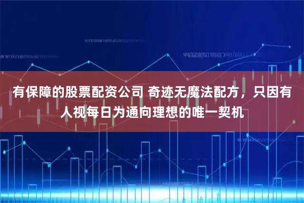 有保障的股票配资公司 奇迹无魔法配方，只因有人视每日为通向理想的唯一契机