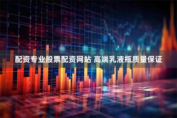 配资专业股票配资网站 高端乳液瓶质量保证