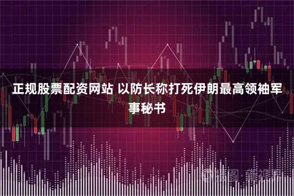正规股票配资网站 以防长称打死伊朗最高领袖军事秘书