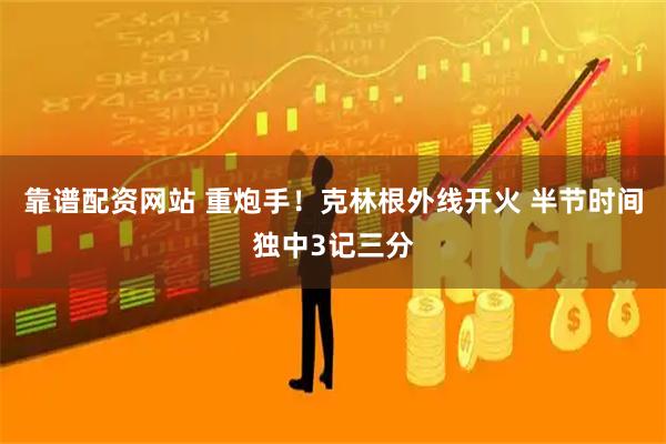 靠谱配资网站 重炮手！克林根外线开火 半节时间独中3记三分
