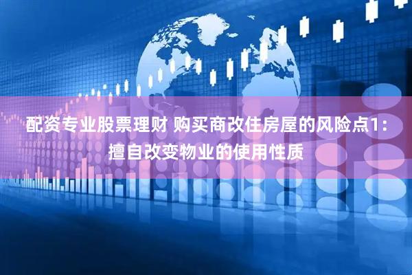 配资专业股票理财 购买商改住房屋的风险点1：擅自改变物业的使用性质