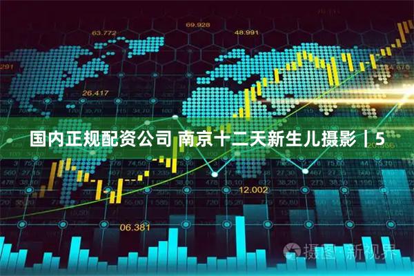 国内正规配资公司 南京十二天新生儿摄影｜5