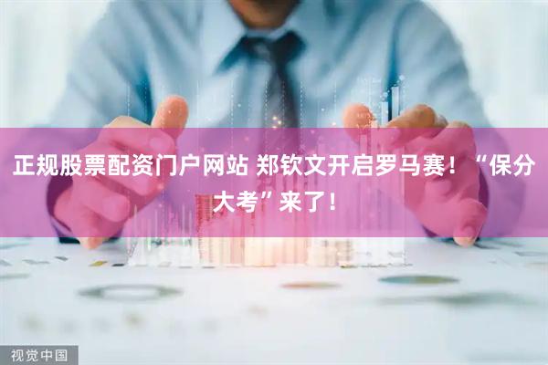 正规股票配资门户网站 郑钦文开启罗马赛!“保分大考”来了!