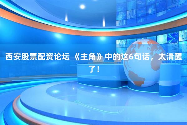 西安股票配资论坛 《主角》中的这6句话，太清醒了！