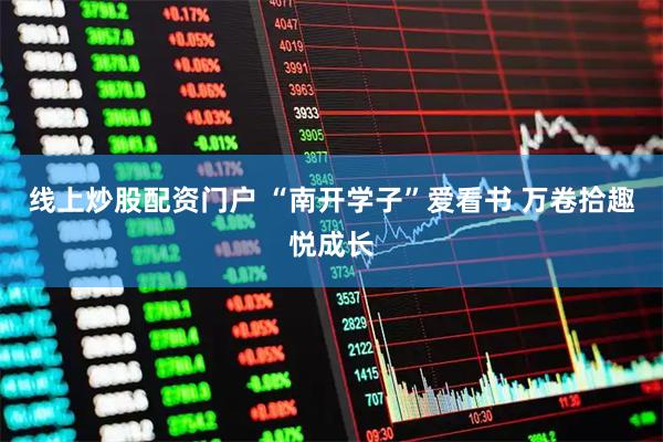 线上炒股配资门户 “南开学子”爱看书 万卷拾趣悦成长