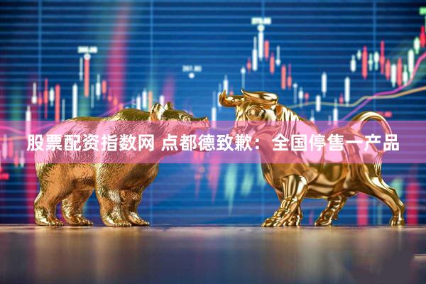 股票配资指数网 点都德致歉：全国停售一产品