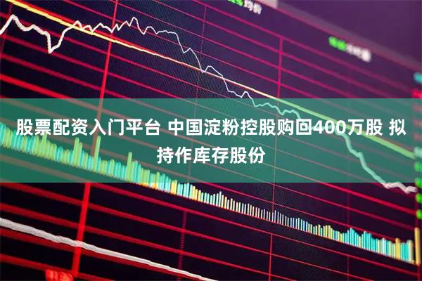 股票配资入门平台 中国淀粉控股购回400万股 拟持作库存股份