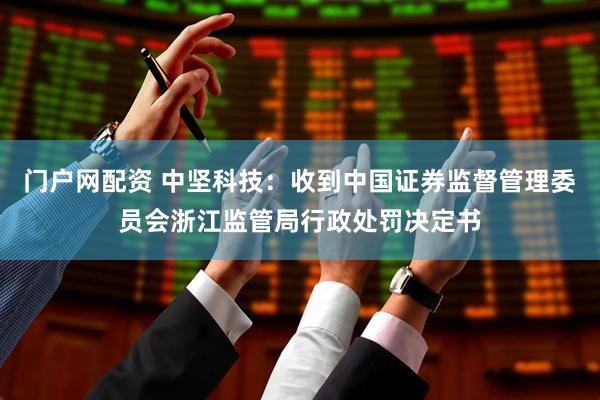 门户网配资 中坚科技：收到中国证券监督管理委员会浙江监管局行政处罚决定书
